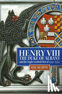 Murphy, Neil (Reviews Editor) - Henry VIII, the Duke of Albany and the Anglo-Scottish War of 1522-1524