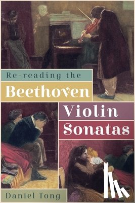 Tong, Daniel - Re-Reading the Beethoven Violin Sonatas