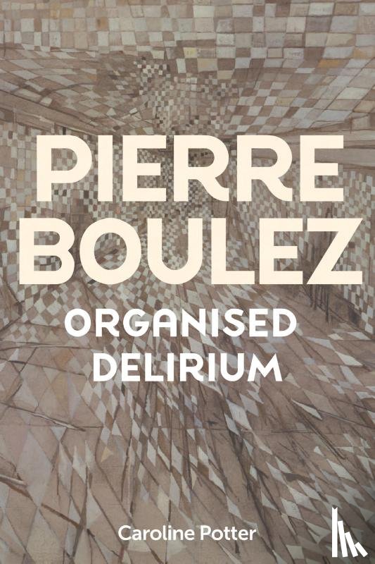 Potter, Caroline - Pierre Boulez: Organised Delirium