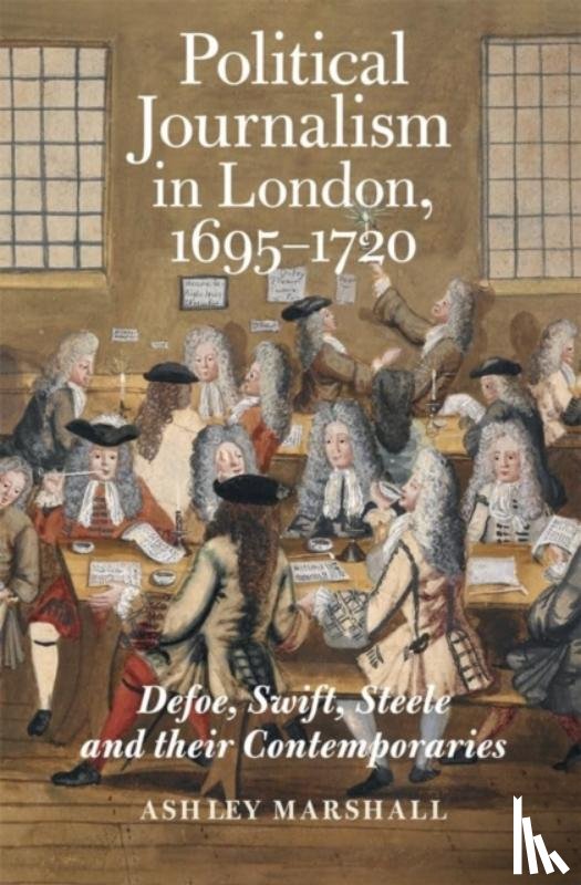 Marshall, Ashley (Person) - Political Journalism in London, 1695-1720