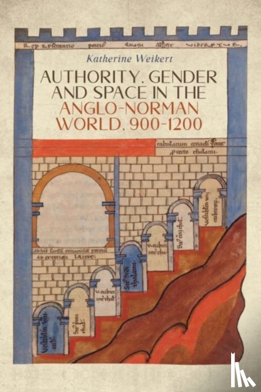 Weikert, Katherine - Authority, Gender and Space in the Anglo-Norman World, 900-1200