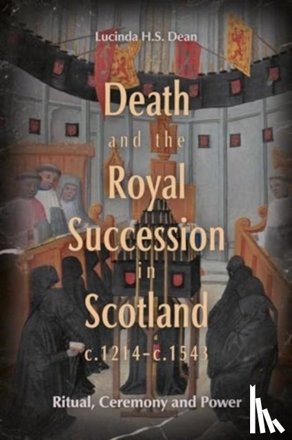 Dean, Lucinda H.S. - Death and the Royal Succession in Scotland, c.1214-c.1543
