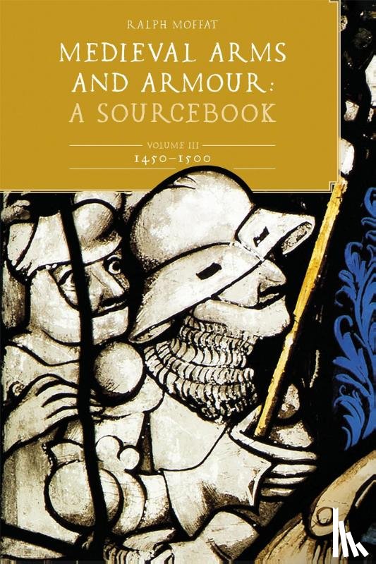 Moffat, Ralph (Contributor) - Medieval Arms and Armour: A Sourcebook. Volume III: 1450-1500