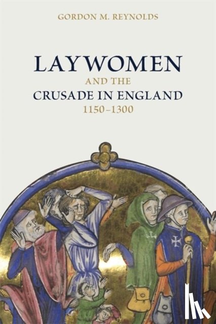 Reynolds, Dr Gordon M - Laywomen and the Crusade in England, 1150-1300