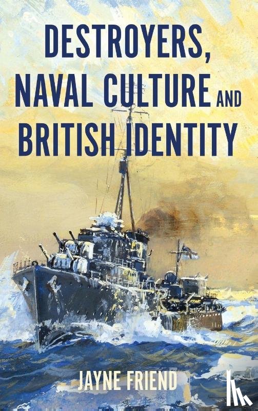 Friend, Jayne - Destroyers, Naval Culture and British Identity