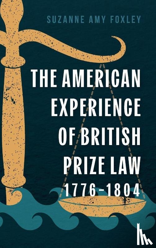 Foxley, Suzanne Amy - The American Experience of British Prize Law, 1776-1804