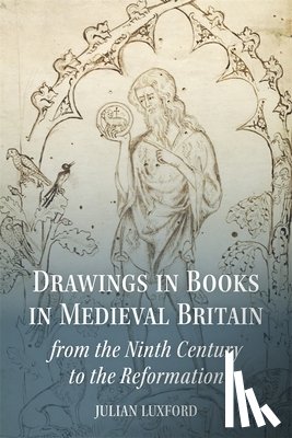 Luxford, Professor Julian - Drawings in Books in Medieval Britain from the Ninth Century to the Reformation