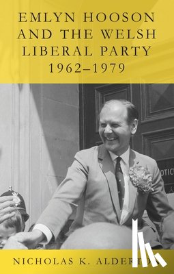 Alderton, Nicholas K. - Emlyn Hooson and the Welsh Liberal Party, 1962-1979