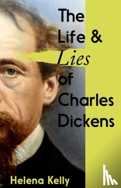 Kelly, Helena - The Life and Lies of Charles Dickens