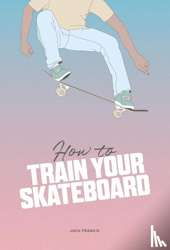 Francis, Jack - How to Train Your Skateboard