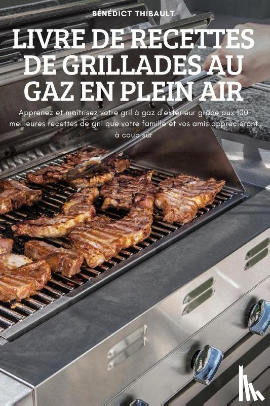 Benedict Thibault - Livre de Recettes de Grillades Au Gaz En Plein Air