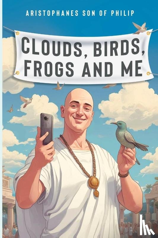 Aristophanes son of Philip - Clouds, Birds, Frogs and Me