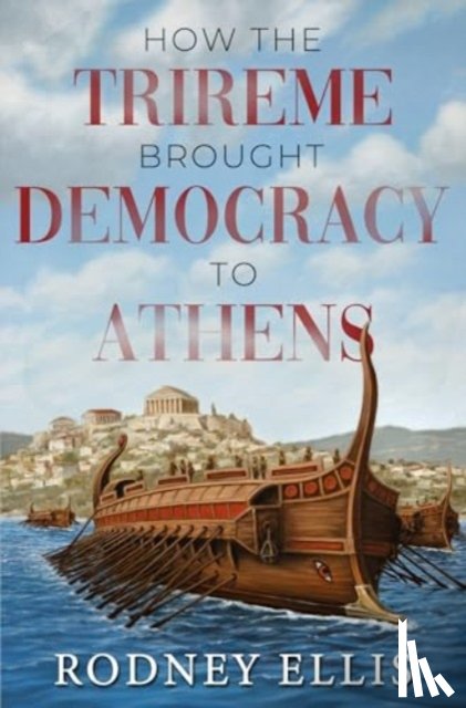 Ellis, Rodney - How the Trireme brought Democracy to Athens