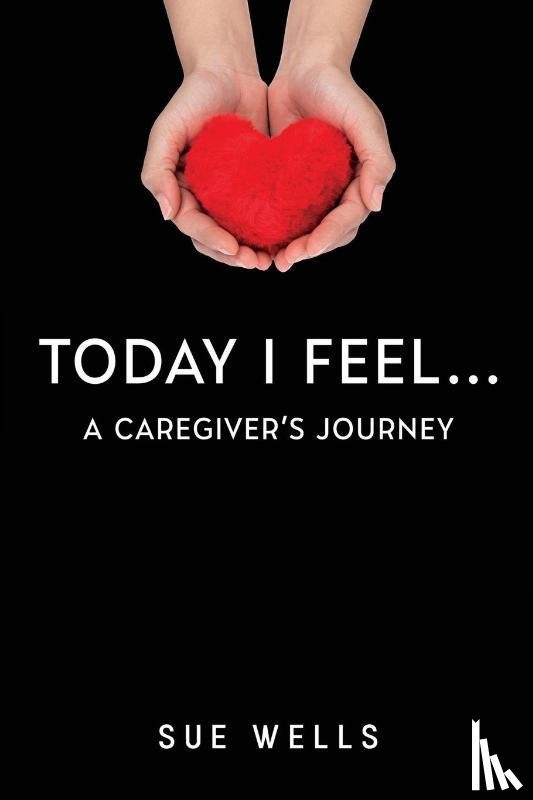 Wells, Sue - Today I Feel... A Caregiver's Journey