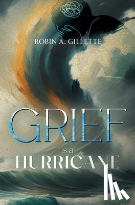 Gillette, Robin A - Grief is a Hurricane: Poems of Empowerment in the Face of Loss
