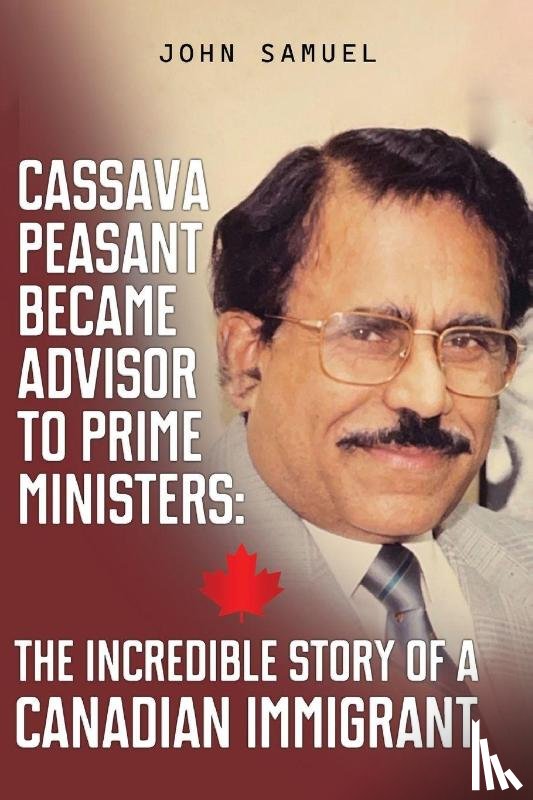 Samuel, John - Cassava Peasant Became Advisor to Prime Ministers: The Incredible Story of a Canadian Immigrant