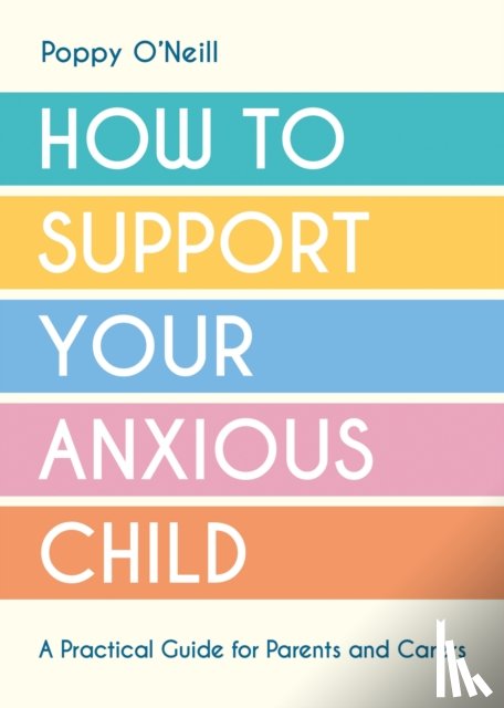 O'Neill, Poppy - How to Support Your Anxious Child