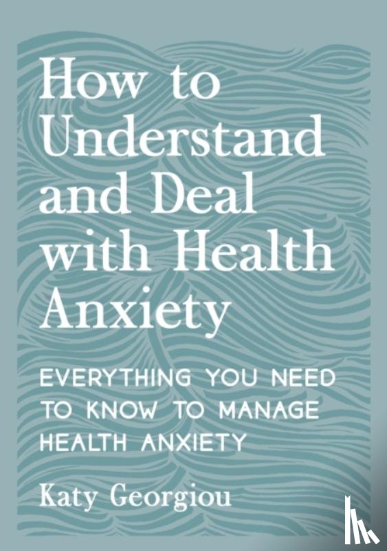 Georgiou, Katy - How to Understand and Deal with Health Anxiety