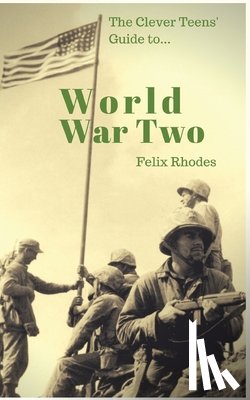 Rhodes, Felix - The Clever Teens' Guide to World War Two