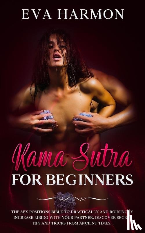 Harmon, Eva - Kama Sutra for Beginners The Sex Positions Bible to Drastically and Rousingly Increase Libido with Your Partner. Discover Secret Tips and Tricks from Ancient Times...