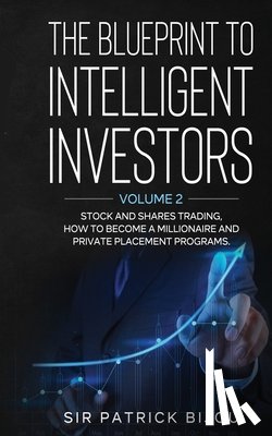 Bijou, Patrick - The Blueprint to Intelligent Investors: Volume 2 Stock and Shares Trading, How to Become a Millionaire and Private Placement Programs