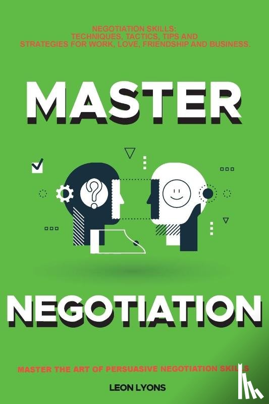 Lyons, Leon - Negotiation Skills: Techniques, Tactics, Tips and Strategies for Work, Love, Friendship and Business