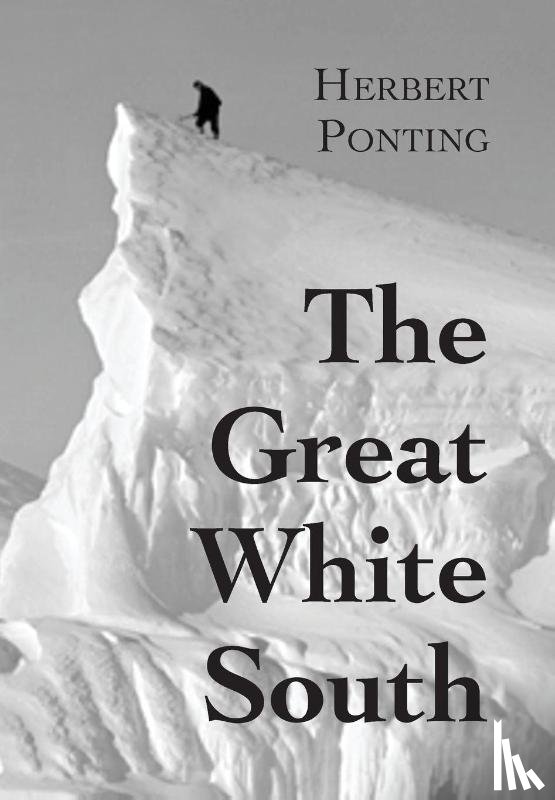 Ponting, Herbert G - The Great White South, or With Scott in the Antarctic