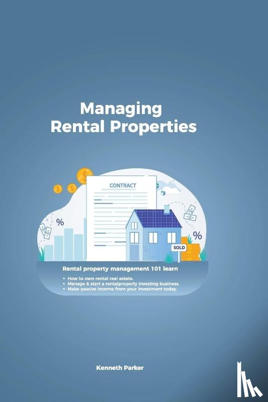 Parker, Kenneth - Managing Rental Properties - rental property management 101 learn how to own rental real estate, manage & start a rental property investing business. make passive income from your investment today