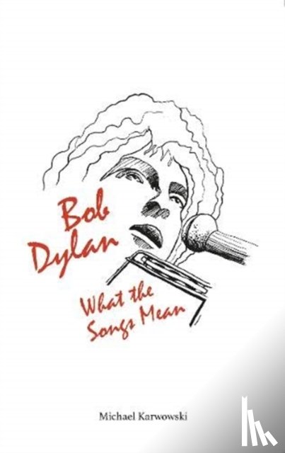 Karwowski, Michael - Bob Dylan: What the Songs Mean