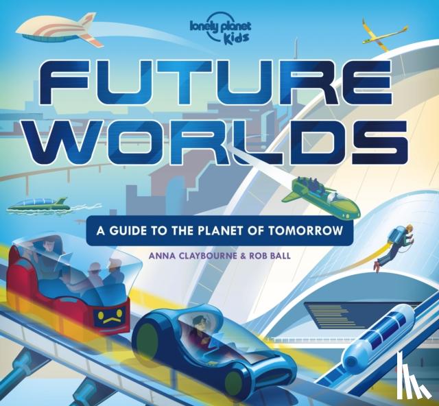 Lonely Planet Kids, Claybourne, Anna - Lonely Planet Kids Future Worlds
