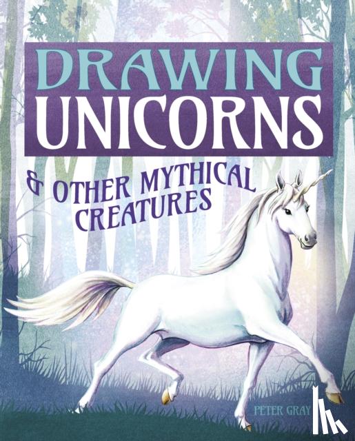 Gray, Peter - Drawing Unicorns & Other Mythical Creatures