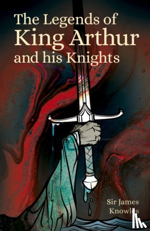 Knowles, Sir James - The Legends of King Arthur and His Knights