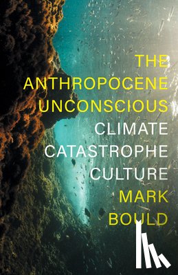 Bould, Mark - The Anthropocene Unconscious