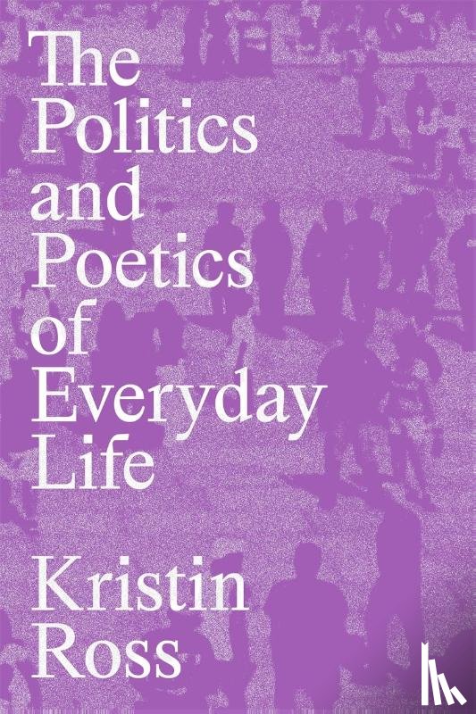 Ross, Kristin - The Politics and Poetics of Everyday Life