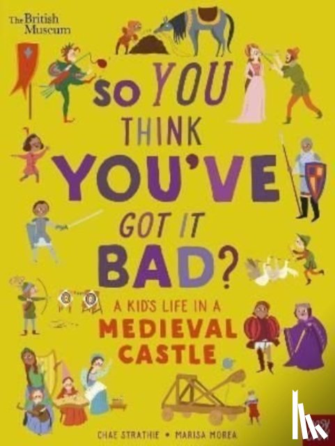 Strathie, Chae - British Museum: So You Think You've Got It Bad? A Kid's Life in a Medieval Castle