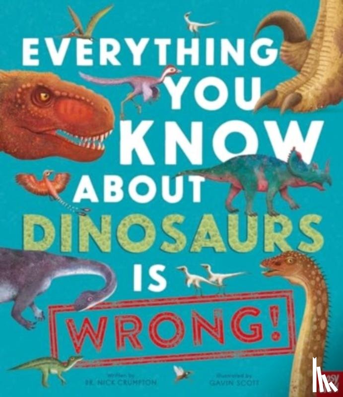 Crumpton, Dr Nick - Everything You Know About Dinosaurs is Wrong!