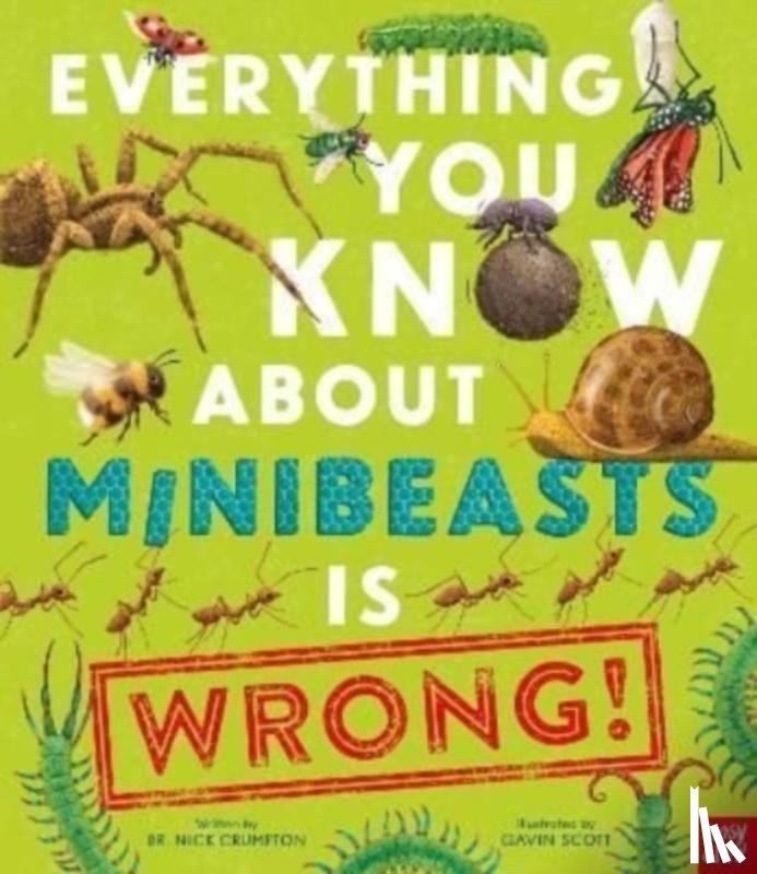 Crumpton, Dr Nick - Everything You Know About Minibeasts is Wrong!