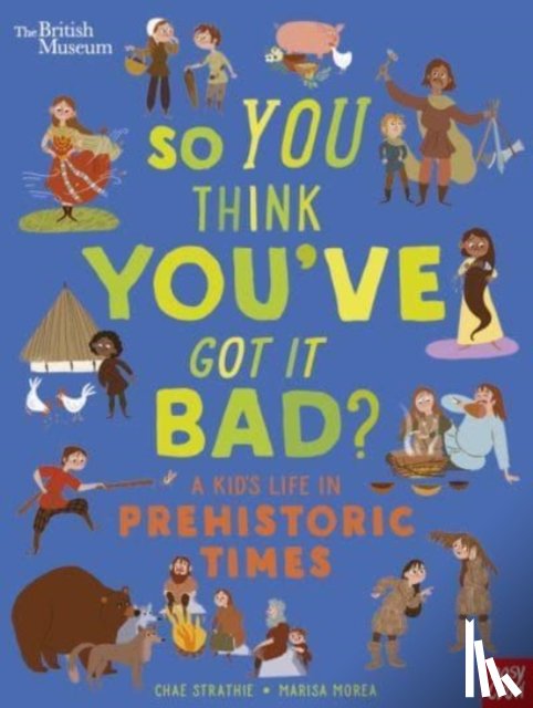 Strathie, Chae - British Museum: So You Think You've Got It Bad? A Kid's Life in Prehistoric Times