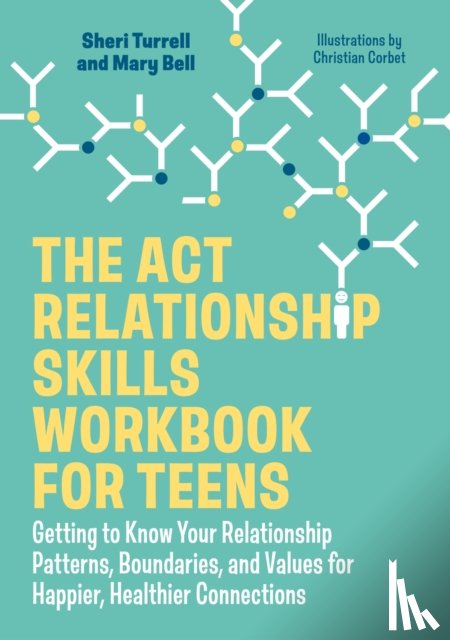 Turrell, Sheri, Bell, Mary - The ACT Relationship Skills Workbook for Teens