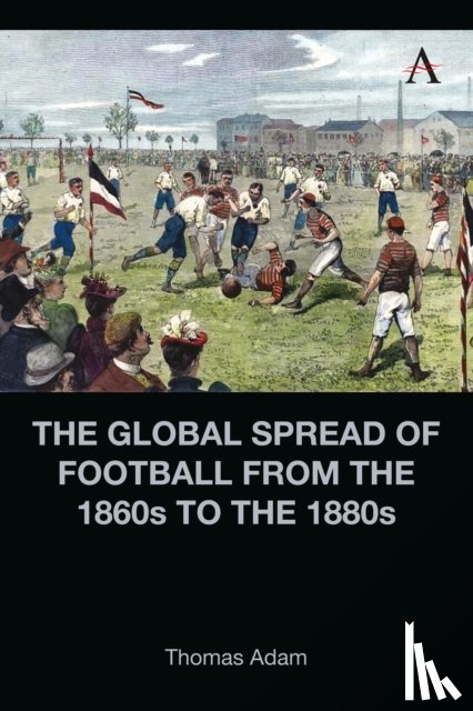 Adam, Thomas - The Global Spread of Football from the 1860s to the 1880s