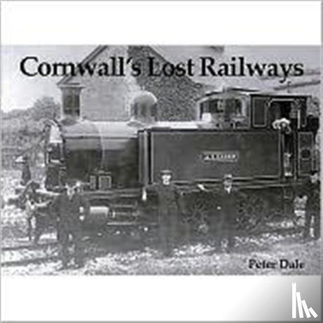 Dale, Peter - Cornwall's Lost Railways