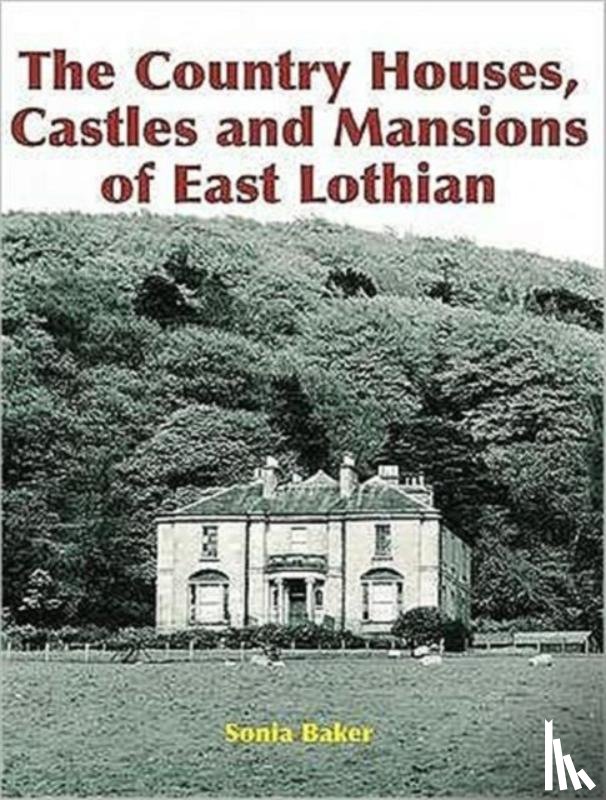 Baker, Sonia - The Country Houses, Castles and Mansions of East Lothian