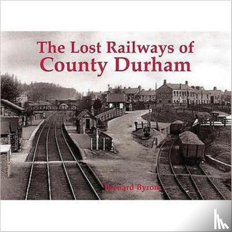 Byrom, Bernard - Lost Railways of County Durham