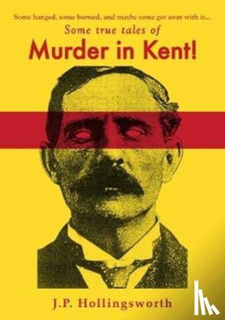 Hollingsworth, J.P. - Some true tales of Murder in Kent!
