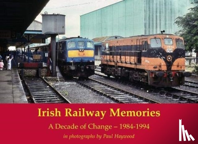 Haywood, Paul - Irish Railway Memories: A Decade of Change - 1984-1994