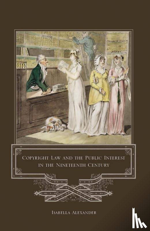 Alexander, Isabella (University of Technology Sydney - Copyright Law and the Public Interest in the Nineteenth Century