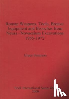 Simpson, Grace - Roman Weapons, Tools, Bronze Equipment and Brooches from Neuss