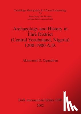 Ogundiran, Akinwumi O - Archaeology and History in Ilare District (Central Yorubaland Nigeria) 1200-1900 A.D.