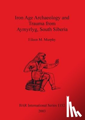 Murphy, Eileen M - Iron Age Archaeology and Trauma from Aymyrlyg South Siberia