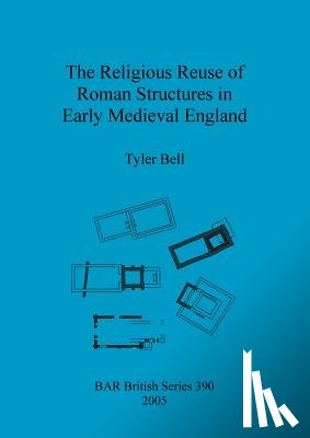 Bell, Tyler - The religious reuse of Roman structures in early medieval England